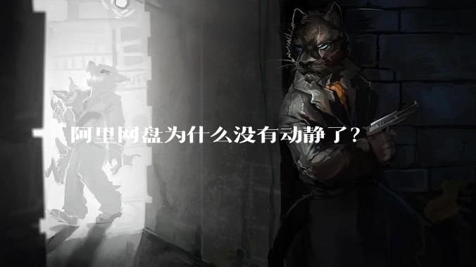 阿里网盘为什么没有动静了？