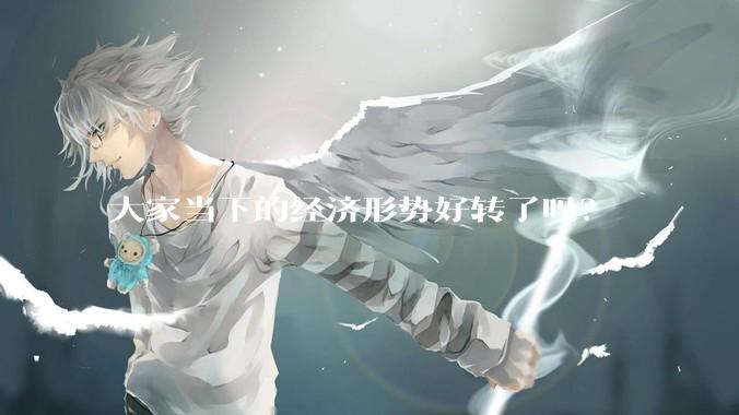 大家当下的经济形势好转了吗？