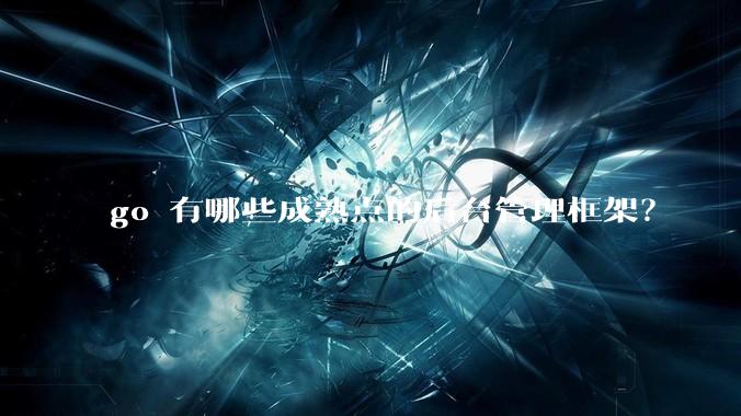go 有哪些成熟点的后台管理框架？