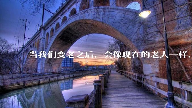 当我们变老之后，会像现在的老人一样，几乎完全不懂“手机电脑”这类新出现的电子产品吗？
