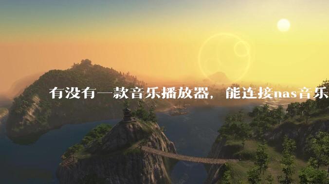 有没有一款音乐播放器，能连接nas音乐，创建音乐库，自动匹配歌词封面等等？类似infuse的概念呢？